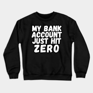 My bank account just hit zero Crewneck Sweatshirt